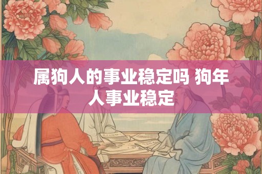 属狗人的事业稳定吗 狗年人事业稳定