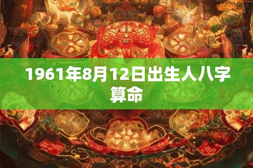 1961年8月12日出生人八字算命