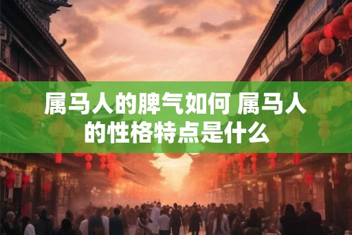 属马人的脾气如何 属马人的性格特点是什么