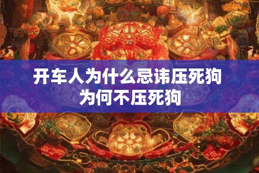 开车人为什么忌讳压死狗 为何不压死狗