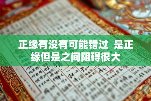 正缘有没有可能错过  是正缘但是之间阻碍很大