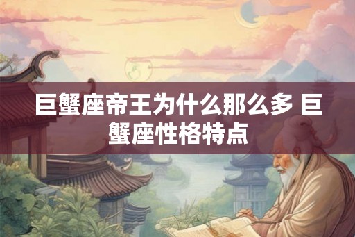 巨蟹座帝王为什么那么多 巨蟹座性格特点 巨蟹座帝王为什么那么多 巨蟹座性格特点