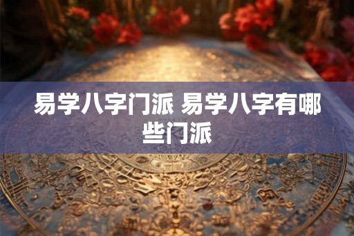 易学八字门派 易学八字有哪些门派 易学八字门派 易学八字有哪些门派