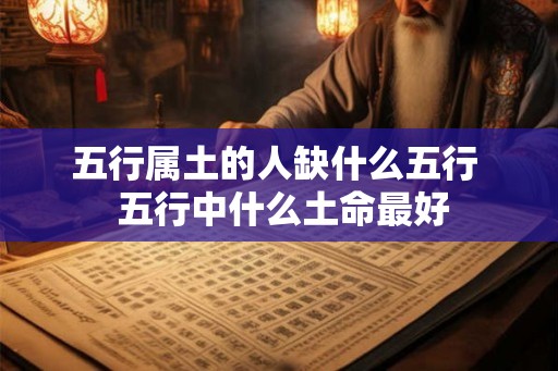五行属土的人缺什么五行  五行中什么土命最好