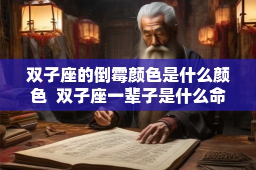 双子座的倒霉颜色是什么颜色  双子座一辈子是什么命