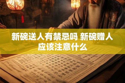 新碗送人有禁忌吗 新碗赠人应该注意什么