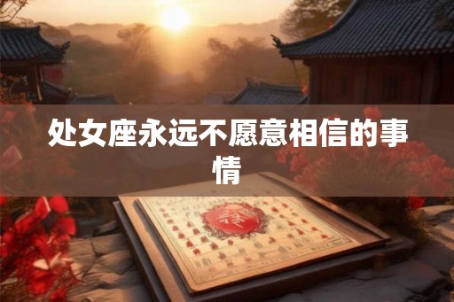 处女座永远不愿意相信的事情
