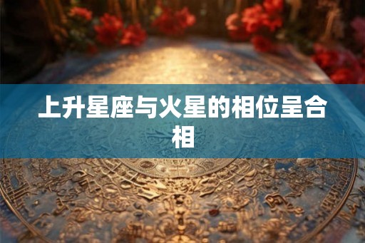 上升星座与火星的相位呈合相