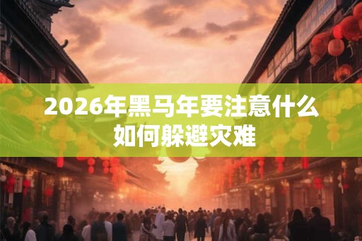 2026年黑马年要注意什么 如何躲避灾难