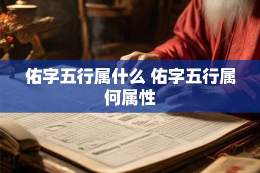 佑字五行属什么 佑字五行属何属性 佑字五行属什么 佑字五行属何属性