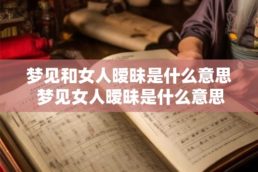 梦见和女人暧昧是什么意思 梦见女人暧昧是什么意思