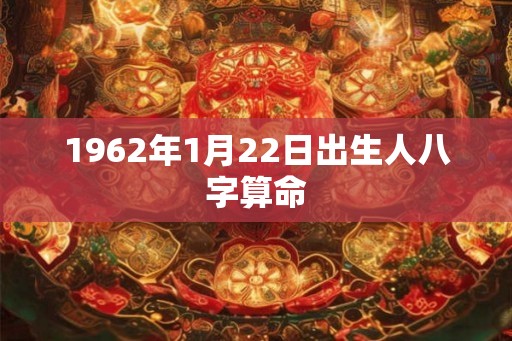 1962年1月22日出生人八字算命 1962年1月22日出生人八字算命