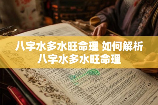 八字水多水旺命理 如何解析八字水多水旺命理