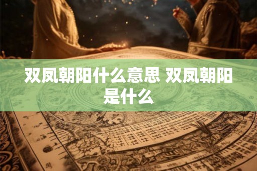 双凤朝阳什么意思 双凤朝阳是什么