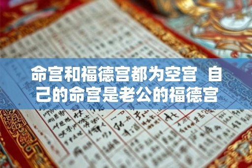 命宫和福德宫都为空宫 自己的命宫是老公的福德宫 命宫和福德宫都为空宫 自己的命宫是老公的福德宫