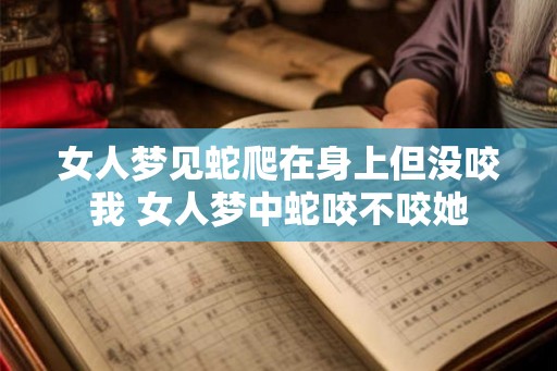 女人梦见蛇爬在身上但没咬我 女人梦中蛇咬不咬她