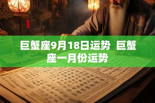 巨蟹座9月18日运势  巨蟹座一月份运势