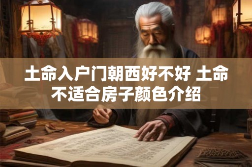 土命入户门朝西好不好 土命不适合房子颜色介绍