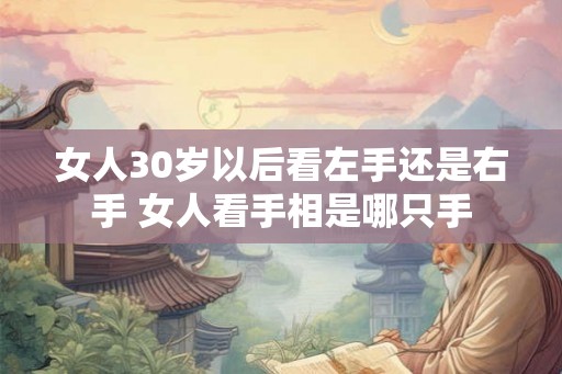女人30岁以后看左手还是右手 女人看手相是哪只手 女人30岁以后看左手还是右手 女人看手相是哪只手