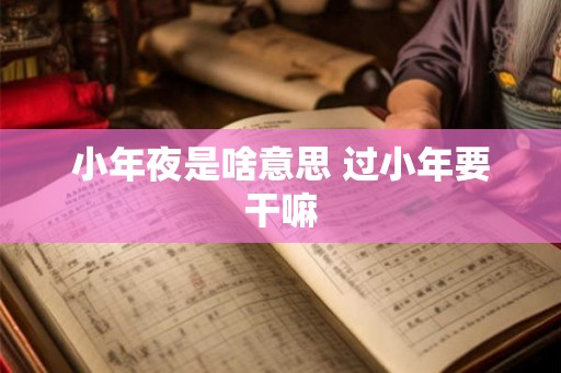 小年夜是啥意思 过小年要干嘛