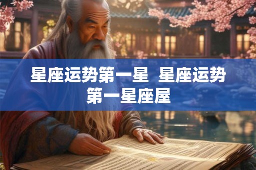 星座运势第一星 星座运势第一星座屋 星座运势第一星 星座运势第一星座屋