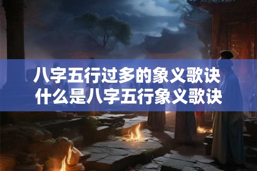 八字五行过多的象义歌诀 什么是八字五行象义歌诀