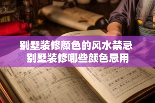 别墅装修颜色的风水禁忌 别墅装修哪些颜色忌用