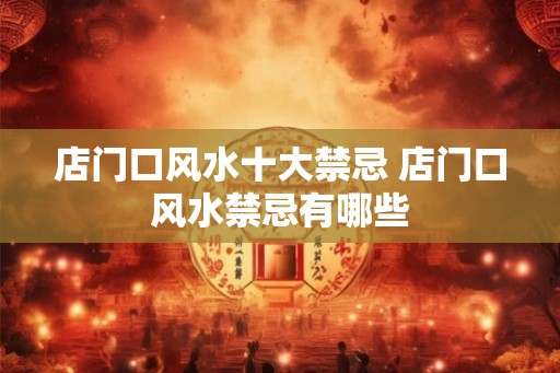店门口风水十大禁忌 店门口风水禁忌有哪些