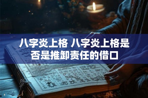 八字炎上格 八字炎上格是否是推卸责任的借口