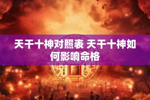天干十神对照表 天干十神如何影响命格