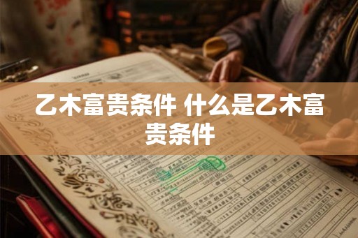 乙木富贵条件 什么是乙木富贵条件