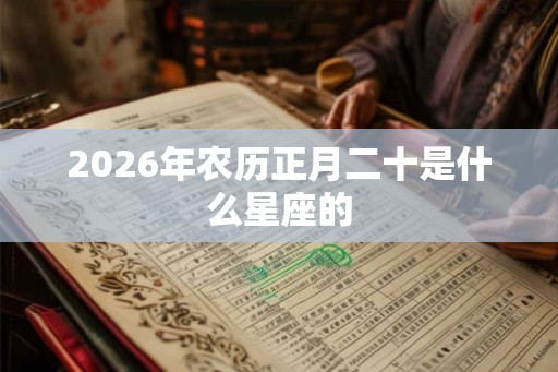 2026年农历正月二十是什么星座的