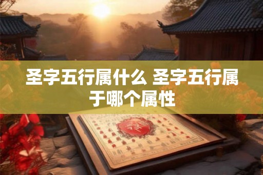 圣字五行属什么 圣字五行属于哪个属性