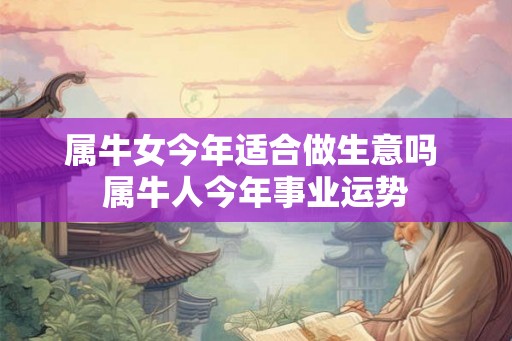 属牛女今年适合做生意吗 属牛人今年事业运势