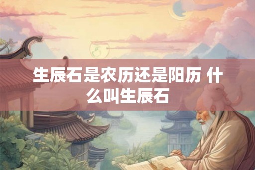 生辰石是农历还是阳历 什么叫生辰石