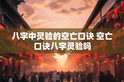 八字中灵验的空亡口诀 空亡口诀八字灵验吗