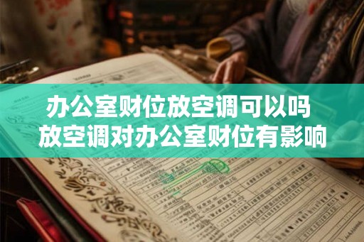 办公室财位放空调可以吗 放空调对办公室财位有影响吗 办公室财位放空调可以吗 放空调对办公室财位有影响吗
