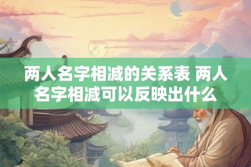 两人名字相减的关系表 两人名字相减可以反映出什么