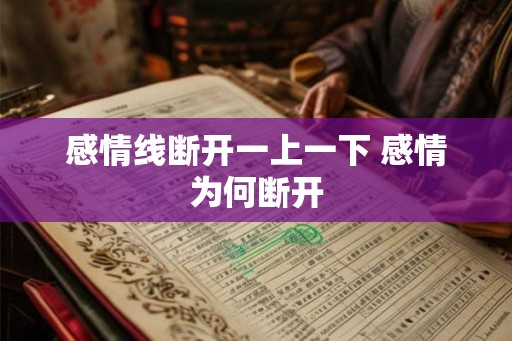 感情线断开一上一下 感情为何断开