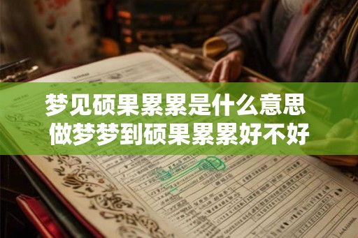 梦见硕果累累是什么意思 做梦梦到硕果累累好不好 梦见硕果累累是什么意思 做梦梦到硕果累累好不好
