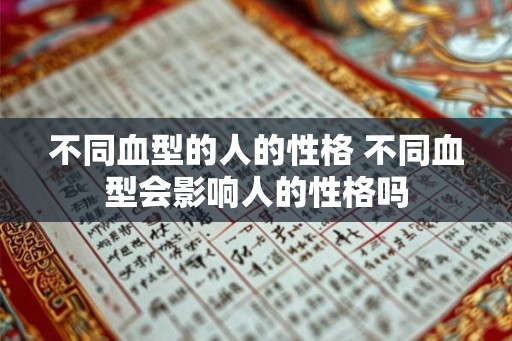 不同血型的人的性格 不同血型会影响人的性格吗