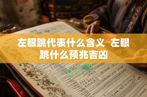左眼跳代表什么含义 左眼跳什么预兆吉凶 左眼跳代表什么含义 左眼跳什么预兆吉凶