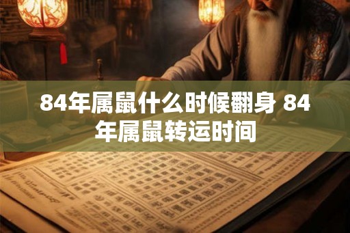 84年属鼠什么时候翻身 84年属鼠转运时间