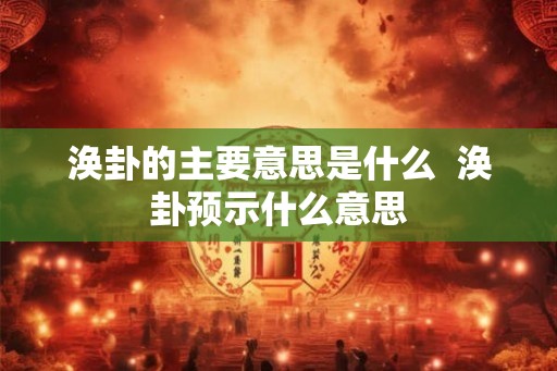 涣卦的主要意思是什么  涣卦预示什么意思