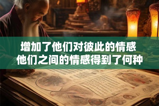 增加了他们对彼此的情感 他们之间的情感得到了何种增强