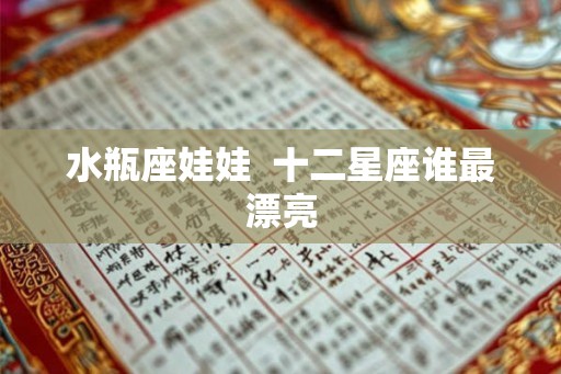 水瓶座娃娃  十二星座谁最漂亮