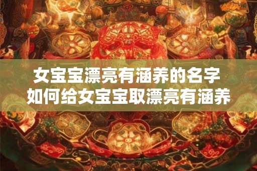 女宝宝漂亮有涵养的名字 如何给女宝宝取漂亮有涵养的名字 女宝宝漂亮有涵养的名字 如何给女宝宝取漂亮有涵养的名字