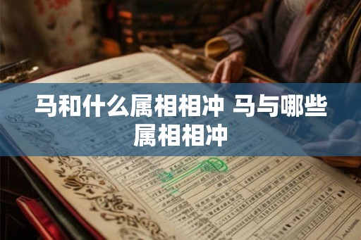 马和什么属相相冲 马与哪些属相相冲
