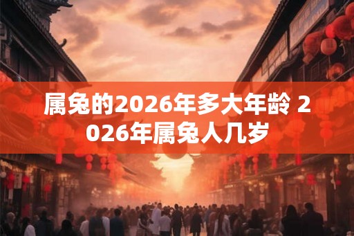属兔的2026年多大年龄 2026年属兔人几岁