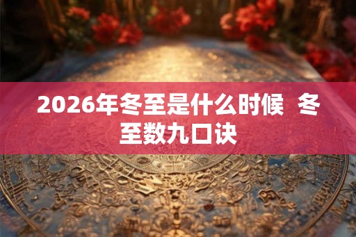 2026年冬至是什么时候  冬至数九口诀